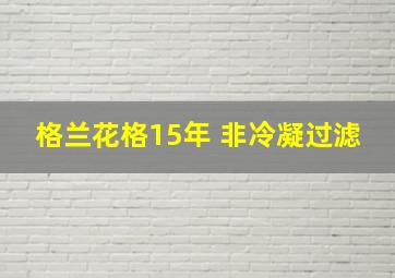 格兰花格15年 非冷凝过滤